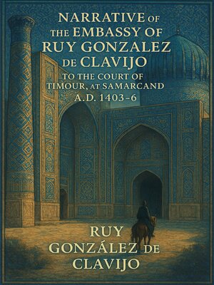 cover image of Narrative of the Embassy of Ruy Gonzalez de Clavijo to the Court of Timour, at Samarcand, A.D 1403-6